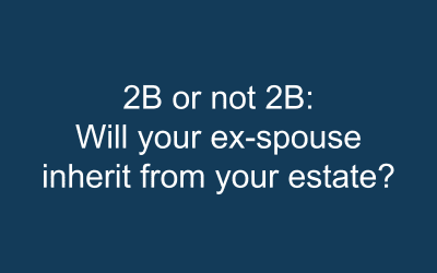 2B or not 2B: Will your ex-spouse inherit from your estate?