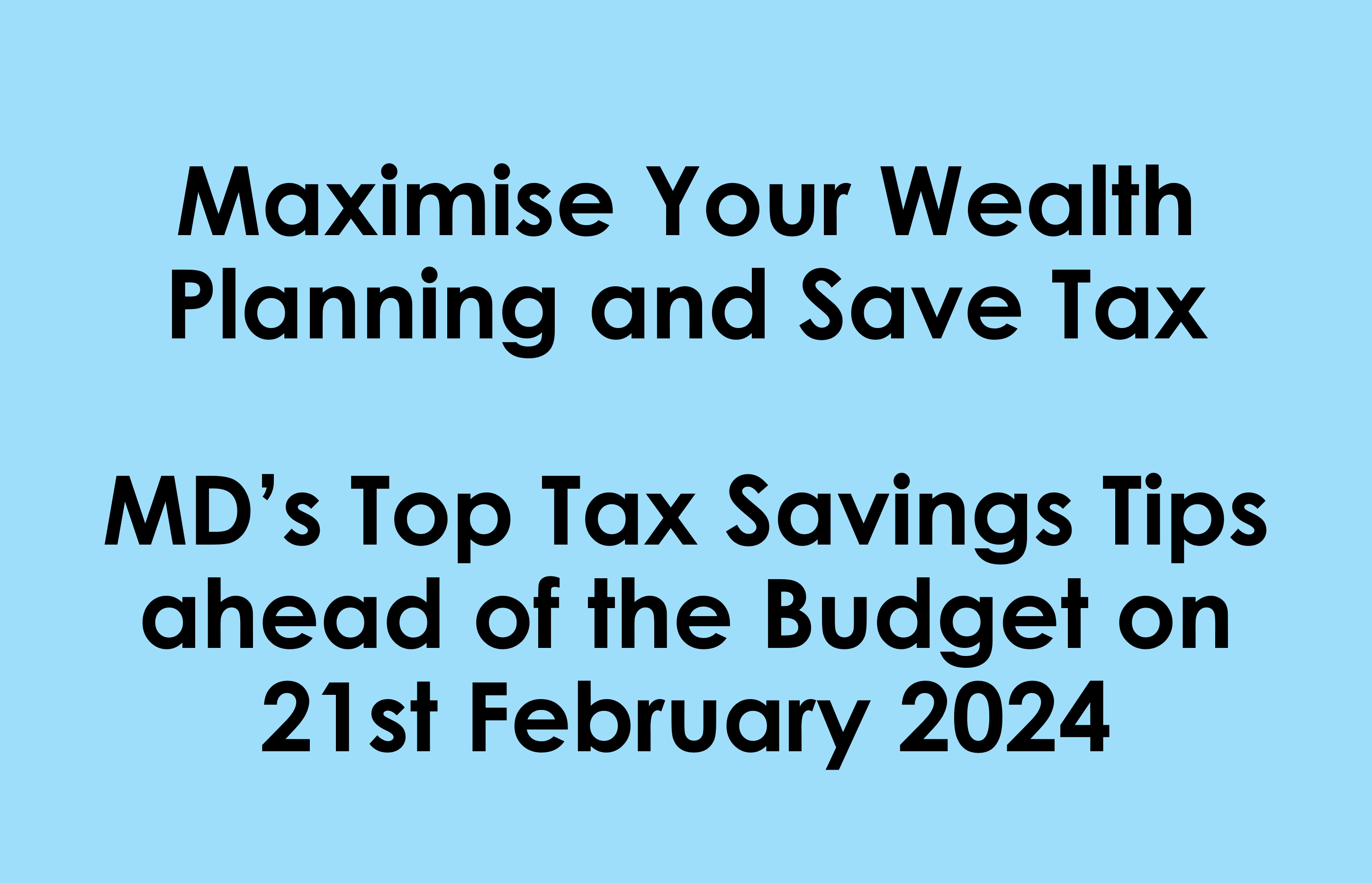 Maximise Your Wealth Planning and Save Tax | MD’s Top Tax Savings Tips ahead of the Budget on 21st February 2024