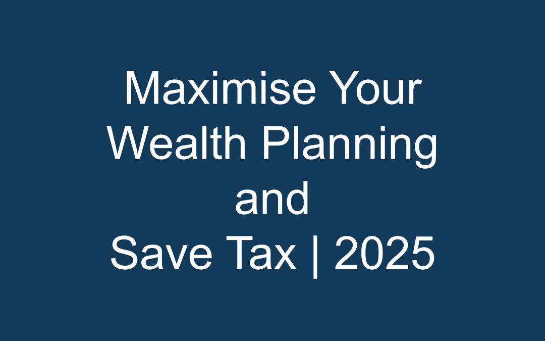 Maximise Your Wealth Planning and Save Tax | 2025