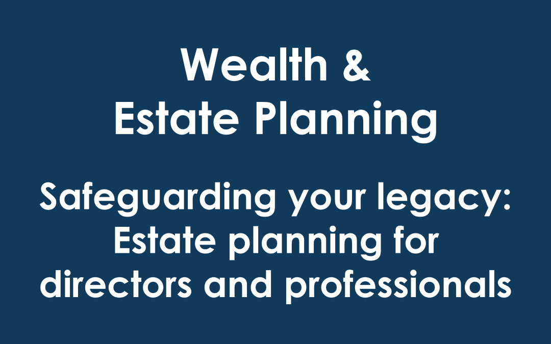 Safeguarding your legacy: Estate planning for directors and professionals