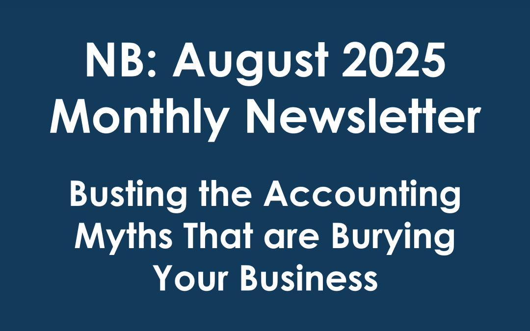 NB: August 2025 Monthly Newsletter >>> “Busting the Accounting Myths That are Burying Your Business…”